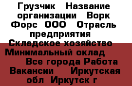 Грузчик › Название организации ­ Ворк Форс, ООО › Отрасль предприятия ­ Складское хозяйство › Минимальный оклад ­ 23 000 - Все города Работа » Вакансии   . Иркутская обл.,Иркутск г.